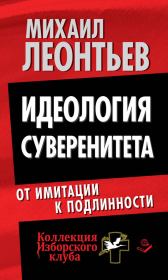 Идеология суверенитета. От имитации к подлинности. Михаил Владимирович Леонтьев