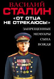 «От отца не отрекаюсь!» Запрещенные мемуары сына Вождя. Василий Иосифович Сталин