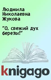 Книга - "О, свежий дух березы!".  Людмила Николаевна Жукова  - прочитать полностью в библиотеке КнигаГо