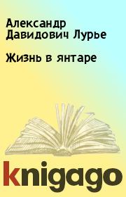 Книга - Жизнь в янтаре.  Александр Давидович Лурье  - прочитать полностью в библиотеке КнигаГо