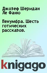 Пенумбра. Шесть готических рассказов.. Джозеф Шеридан Ле Фаню