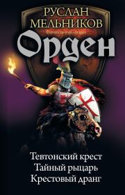 Орден: Тевтонский крест. Тайный рыцарь. Крестовый дранг. Руслан Викторович Мельников