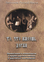 То, что имеешь, держи. Православие и католицизм в трудах русских святых и церковных мыслителей.  Коллектив авторов