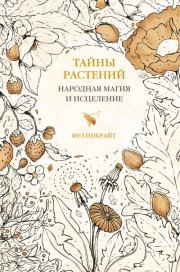 Тайны растений. Народная магия и исцеление. Фез Инкрайт