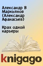 Книга - Крах одной карьеры.  Александр В Маркьянов (Александр Афанасьев)  - прочитать полностью в библиотеке КнигаГо