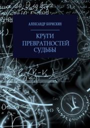 Круги превратностей судьбы (СИ). Александр Алексеевич Борискин