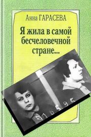 Я жила в самой бесчеловечной стране... : Воспоминания анархистки. Анна Михайловна Гарасева