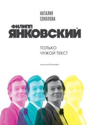 Филипп Янковский. Только чужой текст. Творческая биография. Наталия Александровна Соколова