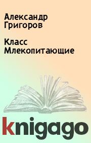Книга - Класс Млекопитающие.  Александр Григоров  - прочитать полностью в библиотеке КнигаГо
