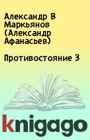 Книга - Противостояние 3.  Александр В Маркьянов (Александр Афанасьев)  - прочитать полностью в библиотеке КнигаГо