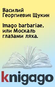 Книга - Imago barbariae, или Москаль глазами ляха..  Василий Георгиевич Щукин  - прочитать полностью в библиотеке КнигаГо