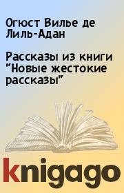 Рассказы из книги "Новые жестокие рассказы". Огюст Вилье де Лиль-Адан