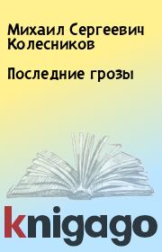 Книга - Последние грозы.  Михаил Сергеевич Колесников  - прочитать полностью в библиотеке КнигаГо
