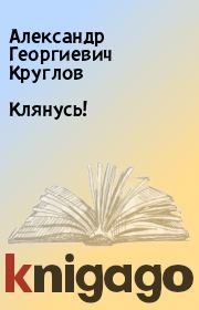Книга - Клянусь!.  Александр Георгиевич Круглов  - прочитать полностью в библиотеке КнигаГо
