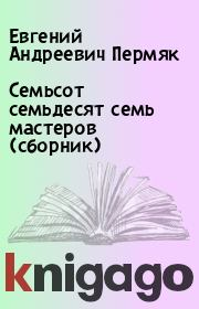 Книга - Семьсот семьдесят семь мастеров (сборник).  Евгений Андреевич Пермяк  - прочитать полностью в библиотеке КнигаГо