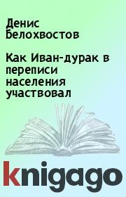 Книга - Как Иван-дурак в переписи населения участвовал.  Денис Белохвостов  - прочитать полностью в библиотеке КнигаГо