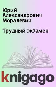 Книга - Трудный экзамен.  Юрий Александрович Моралевич  - прочитать полностью в библиотеке КнигаГо