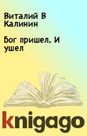 Бог пришел, И ушел. Виталий В Калинин