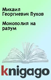 Книга - Монополия на разум.  Михаил Георгиевич Пухов  - прочитать полностью в библиотеке КнигаГо
