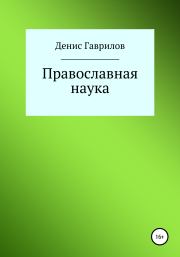 Книга - Православная философия и наука.  Денис Роиннович Гаврилов  - прочитать полностью в библиотеке КнигаГо