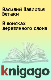 Книга - В поисках деревянного слона.  Василий Павлович Бетаки  - прочитать полностью в библиотеке КнигаГо