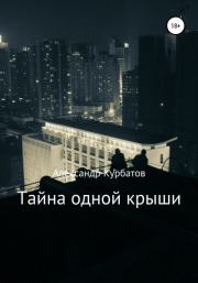 Книга - Тайна одной крыши.  Александр Сергеевич Курбатов  - прочитать полностью в библиотеке КнигаГо