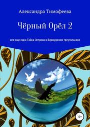 Чёрный Орёл 2, или Еще одна Тайна Острова в Бермудском треугольнике. Александра Сергеевна Тимофеева