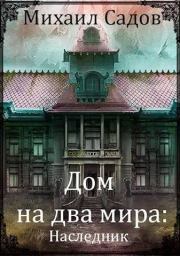 Книга - Дом на два мира: Наследник.  Михаил Садов  - прочитать полностью в библиотеке КнигаГо