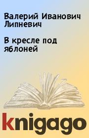 Книга - В кресле под яблоней.  Валерий Иванович Липневич  - прочитать полностью в библиотеке КнигаГо