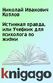 Книга - Истинная правда, или Учебник для психолога по жизни.  Николай Иванович Козлов  - прочитать полностью в библиотеке КнигаГо