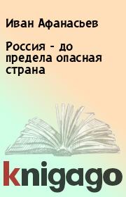 Книга - Россия - до предела опасная страна.  Иван Афанасьев  - прочитать полностью в библиотеке КнигаГо