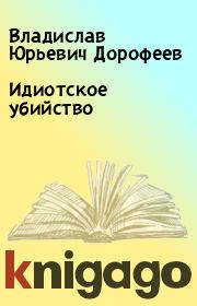 Книга - Идиотское убийство.  Владислав Юрьевич Дорофеев  - прочитать полностью в библиотеке КнигаГо
