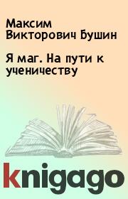 Книга - Я маг. На пути к ученичеству.  Максим Викторович Бушин  - прочитать полностью в библиотеке КнигаГо