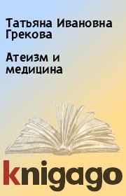 Книга - Атеизм и медицина.  Татьяна Ивановна Грекова  - прочитать полностью в библиотеке КнигаГо