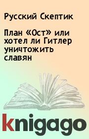 Книга - План «Ост» или хотел ли Гитлер уничтожить славян.  Русский Скептик  - прочитать полностью в библиотеке КнигаГо