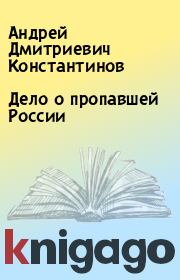 Книга - Дело о пропавшей России.  Андрей Дмитриевич Константинов  - прочитать полностью в библиотеке КнигаГо