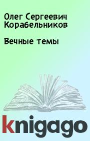 Книга - Вечные темы.  Олег Сергеевич Корабельников  - прочитать полностью в библиотеке КнигаГо