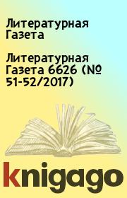 Книга - Литературная Газета 6626 (№ 51-52/2017).  Литературная Газета  - прочитать полностью в библиотеке КнигаГо