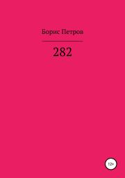 Книга - 282.  Борис Борисович Петров  - прочитать полностью в библиотеке КнигаГо