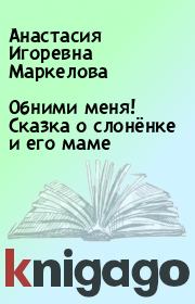 Обними меня! Сказка о слонёнке и его маме. Анастасия Игоревна Маркелова
