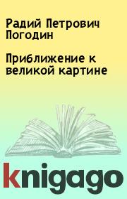 Книга - Приближение к великой картине.  Радий Петрович Погодин  - прочитать полностью в библиотеке КнигаГо