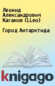 Книга - Город Антарктида.  Леонид Александрович Каганов (LLeo)  - прочитать полностью в библиотеке КнигаГо