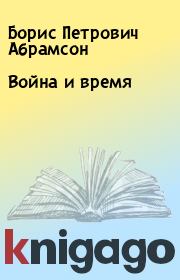 Книга - Война и время.  Борис Петрович Абрамсон  - прочитать полностью в библиотеке КнигаГо