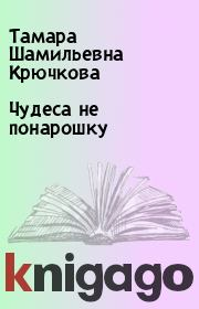 Книга - Чудеса не понарошку.  Тамара Шамильевна Крючкова  - прочитать полностью в библиотеке КнигаГо
