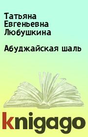 Книга - Абуджайская шаль.  Татьяна Евгеньевна Любушкина  - прочитать полностью в библиотеке КнигаГо