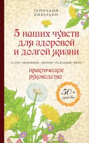 Книга - 5 наших чувств для здоровой и долгой жизни. Практическое руководство.  Геннадий Михайлович Кибардин  - прочитать полностью в библиотеке КнигаГо