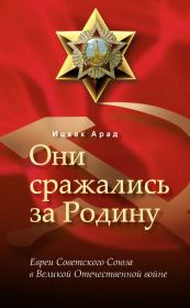 Они сражались за Родину: евреи Советского Союза в Великой Отечественной войне. Арад Ицхак