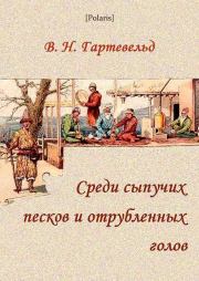 Среди сыпучих песков и отрубленных голов: Путевые очерки Туркестана (1913). Вильгельм Наполеонович Гартевельд