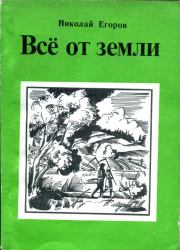Книга - Всё от земли.  Николай Михайлович Егоров  - прочитать полностью в библиотеке КнигаГо