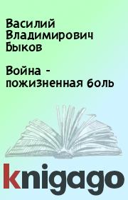 Книга - Война - пожизненная боль.  Василий Владимирович Быков  - прочитать полностью в библиотеке КнигаГо